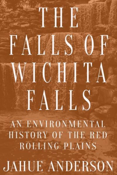 Cover for Jahue Anderson · The Falls of Wichita Falls: An Environmental History of the Red Rolling Plains - Plains Histories (Paperback Book) (2023)