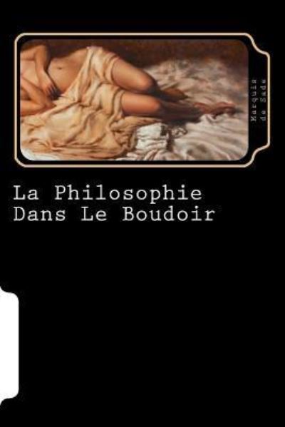 La Philosophie Dans Le Boudoir - Marquis de Sade - Livres - Createspace Independent Publishing Platf - 9781720764564 - 5 juin 2018