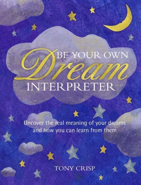 Cover for Tony Crisp · Be Your Own Dream Interpreter: Uncover the Real Meaning of Your Dreams and How You Can Learn from Them (Hardcover Book) (2018)