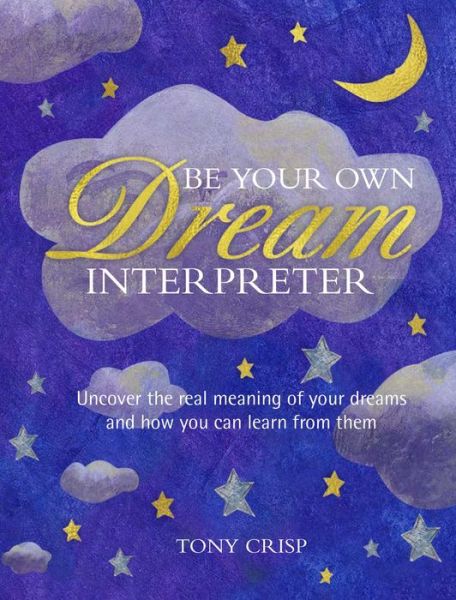 Cover for Tony Crisp · Be Your Own Dream Interpreter: Uncover the Real Meaning of Your Dreams and How You Can Learn from Them (Gebundenes Buch) (2018)