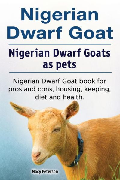 Nigerian Dwarf Goat. Nigerian Dwarf Goats as pets. Nigerian Dwarf Goat book for pros and cons, housing, keeping, diet and health. - Macy Peterson - Kirjat - Zoodoo Publishing Nigerian dwarf goats - 9781788650564 - tiistai 22. toukokuuta 2018