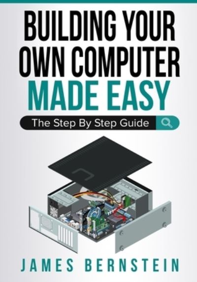 Building Your Own Computer Made Easy: The Step By Step Guide - Computers Made Easy - James Bernstein - Bücher - Independently Published - 9781791955564 - 2019