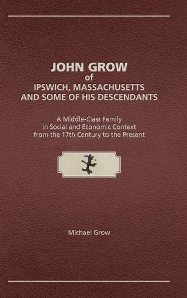 Cover for Michael Grow · John Grow of Ipswich, Massachusetts and Some of His Descendants: A Middle-Class Family in Social and Economic Context from the 17th Century to the Present (Hardcover Book) (2020)