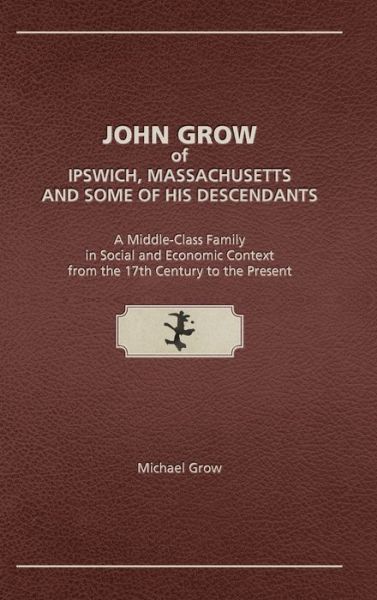 John Grow of Ipswich, Massachusetts and Some of His Descendants: A Middle-Class Family in Social and Economic Context from the 17th Century to the Present - Michael Grow - Books - Genealogy House - 9781887043564 - February 22, 2020