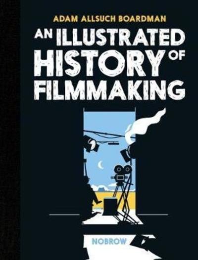 Cover for Adam Allsuch Boardman · An Illustrated History of Filmmaking - The Illustrated History Of (Hardcover Book) (2018)