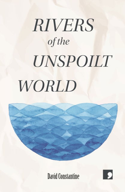 Rivers of the Unspoilt World - David Constantine - Bøger - Comma Press - 9781912697564 - 10. november 2022