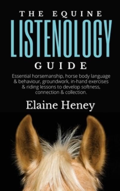 Equine Listenology Guide - Essential Horsemanship, Horse Body Language & Behaviour, Groundwork, in-Hand Exercises & Riding Lessons to Develop Softness, Connection & Collection - Heney - Bücher - Irish Natural Horsemanship - 9781915542564 - 19. Mai 2023