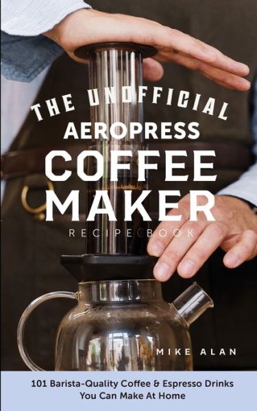 Cover for Mike Alan · The Unofficial Aeropress Coffee Maker Recipe Book (Paperback Book) (2020)