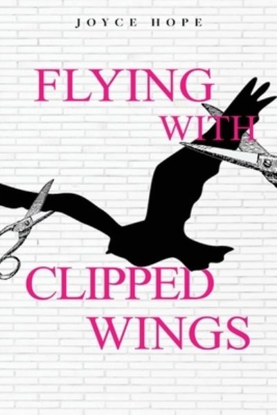 Flying With Clipped Wings - Joyce Hope - Books - Rejoice Essential Publishing - 9781952312564 - February 2, 2021