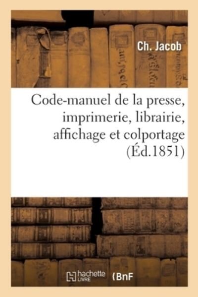 Code-Manuel de la Presse, Imprimerie, Librairie, Affichage Et Colportage - Jacob - Books - Hachette Livre - BNF - 9782014020564 - June 1, 2017