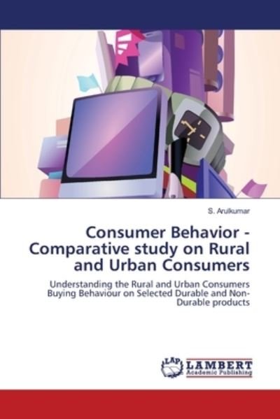 Consumer Behavior - Comparative study on Rural and Urban Consumers - S Arulkumar - Kirjat - LAP LAMBERT Academic Publishing - 9783330321564 - maanantai 19. kesäkuuta 2017
