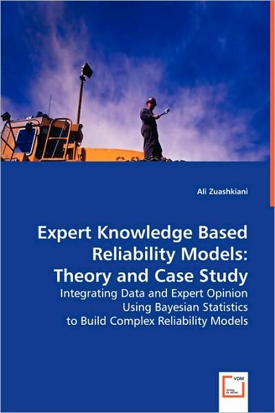 Cover for Ali Zuashkiani · Expert Knowledge Based Reliability Models: Theory and Case Study: Integrating Data and Expert Opinion Using Bayesian Statistics to Build Complex Reliability Models (Taschenbuch) (2008)