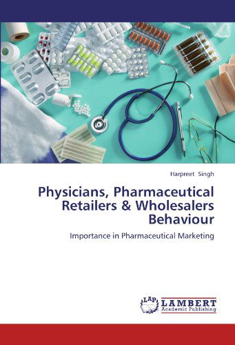 Cover for Harpreet Singh · Physicians, Pharmaceutical Retailers &amp; Wholesalers Behaviour: Importance in Pharmaceutical Marketing (Paperback Book) (2012)