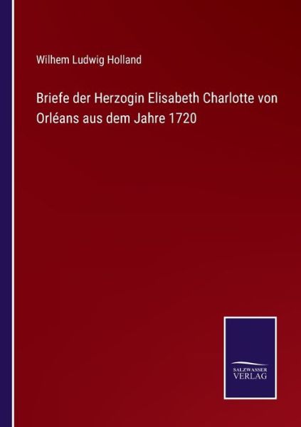 Cover for Wilhem Ludwig Holland · Briefe der Herzogin Elisabeth Charlotte von Orleans aus dem Jahre 1720 (Paperback Book) (2021)