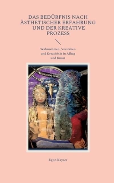 Cover for Egon Kayser · Das Bedurfnis nach asthetischer Erfahrung und der kreative Prozess (Paperback Book) (2022)