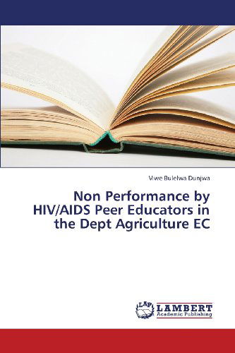 Cover for Viwe Bulelwa Dunjwa · Non Performance by Hiv / Aids Peer Educators in the Dept Agriculture Ec (Paperback Book) (2013)