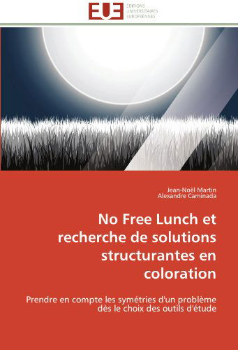 Cover for Alexandre Caminada · No Free Lunch et Recherche De Solutions Structurantes en Coloration: Prendre en Compte Les Symétries D'un Problème Dès Le Choix Des Outils D'étude (Paperback Book) [French edition] (2018)