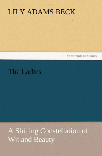 Cover for Lily Adams Beck · The Ladies: a Shining Constellation of Wit and Beauty (Tredition Classics) (Pocketbok) (2011)