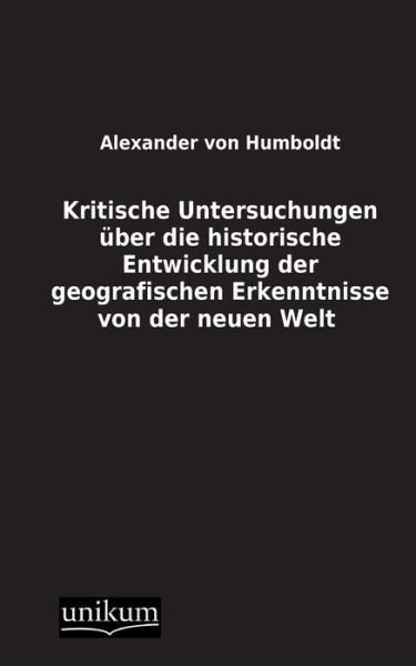 Cover for Alexander Von Humboldt · Kritische Untersuchungen Uber Die Historische Entwicklung Der Geografischen Erkenntnisse Von Der Neuen Welt (Taschenbuch) [German edition] (2012)