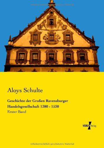 Cover for Aloys Schulte · Geschichte der Grossen Ravensburger Handelsgesellschaft 1380 - 1530: Erster Band (Paperback Book) [German edition] (2019)