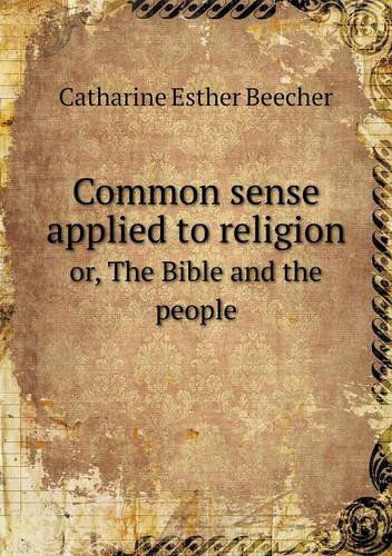 Cover for Catharine Esther Beecher · Common Sense Applied to Religion Or, the Bible and the People (Paperback Book) (2013)