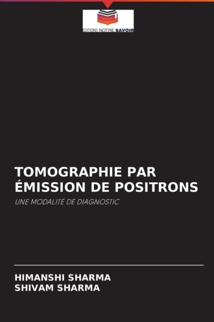 Tomographie Par Emission de Positrons - Himanshi Sharma - Livres - Editions Notre Savoir - 9786204094564 - 20 septembre 2021