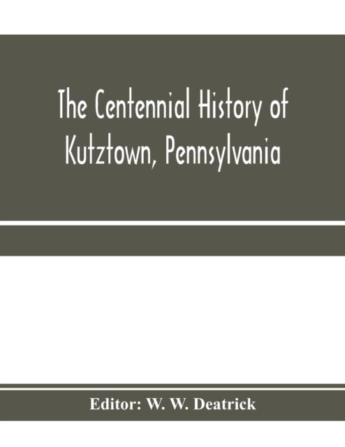Cover for W W Deatrick · The centennial history of Kutztown, Pennsylvania (Paperback Bog) (2020)