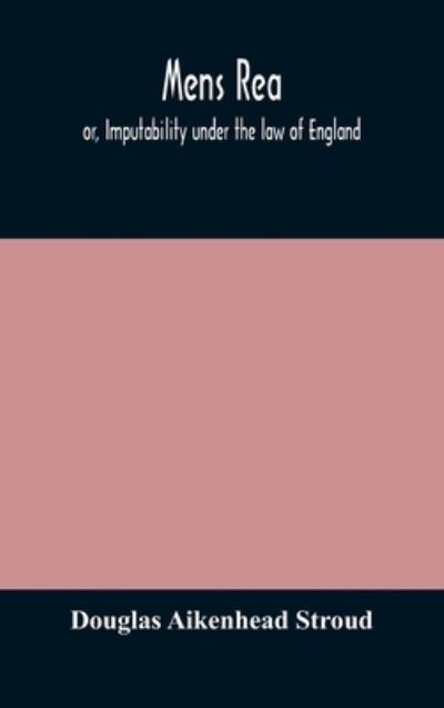 Cover for Douglas Aikenhead Stroud · Mens rea; or, Imputability under the law of England (Hardcover Book) (2020)