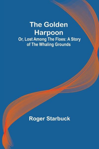 Cover for Roger Starbuck · The Golden Harpoon; Or, Lost Among the Floes (Paperback Book) (2022)