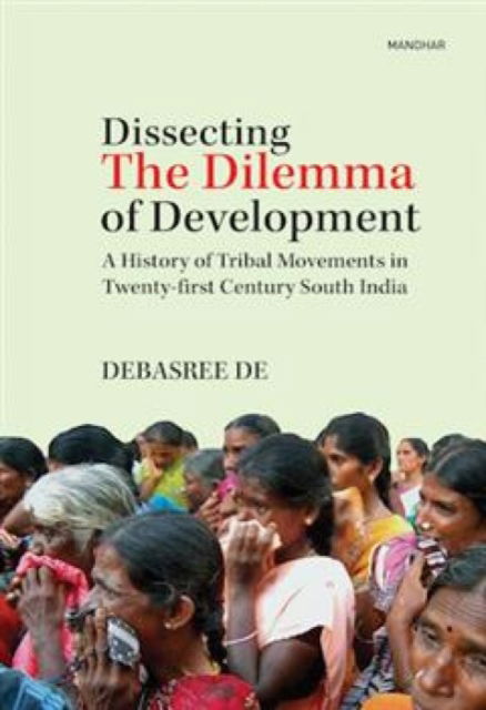 Dissecting the Dilemma of Development of Development: A History of Tribal Movements in Twenty-First Century South India - Debasree De - Books - Manohar Publishers and Distributors - 9789360801564 - October 31, 2024