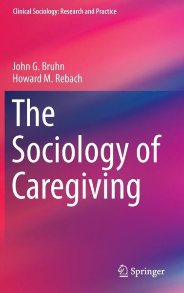 Cover for John G. Bruhn · The Sociology of Caregiving - Clinical Sociology: Research and Practice (Gebundenes Buch) [2014 edition] (2014)