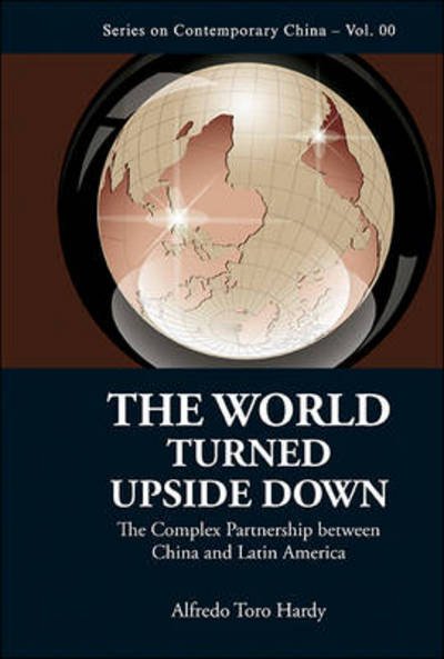 Cover for Hardy, Alfredo Toro (Venezuelan Scholar &amp; Diplomat, S'pore) · World Turned Upside Down, The: The Complex Partnership Between China And Latin America - Series on Contemporary China (Hardcover Book) (2013)