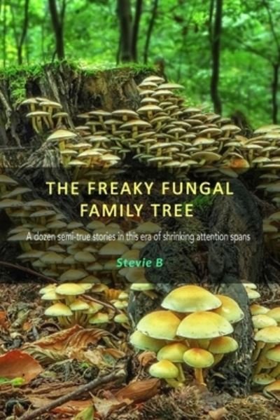 Cover for Stevie B · The Freaky Fungal Family Tree: A dozen semi-true stories in this era of shrinking attention spans (Taschenbuch) (2021)