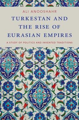 Cover for Anooshahr, Ali (Associate Professor of History, Associate Professor of History, UC Davis) · Turkestan and the Rise of Eurasian Empires: A Study of Politics and Invented Traditions (Hardcover Book) (2018)