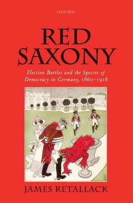 Cover for Retallack, James (Professor of History and German Studies, Professor of History and German Studies, University of Toronto) · Red Saxony: Election battles and the Spectre of Democracy in Germany, 1860-1918 (Paperback Book) (2020)