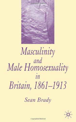 Cover for S. Brady · Masculinity and Male Homosexuality in Britain, 1861-1913 (Paperback Book) (2005)