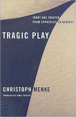 Cover for Christoph Menke · Tragic Play: Irony and Theater from Sophocles to Beckett - Columbia Themes in Philosophy, Social Criticism, and the Arts (Hardcover Book) (2009)