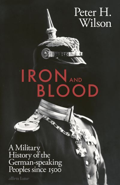 Cover for Peter H. Wilson · Iron and Blood: A Military History of the German-speaking Peoples Since 1500 (Inbunden Bok) (2022)