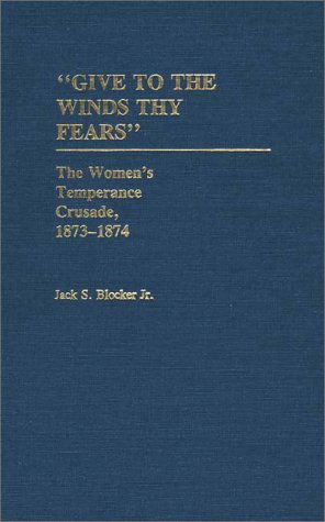 Cover for Jack S. Blocker Jr. · Give to the Winds Thy Fears: The Women's Temperance Crusade, 1873-1874 - Contributions in Women's Studies (Hardcover Book) (1985)