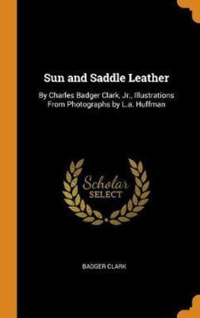 Cover for Badger Clark · Sun and Saddle Leather By Charles Badger Clark, Jr., Illustrations from Photographs by L.A. Huffman (Hardcover Book) (2018)