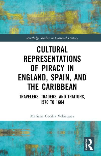 Cover for Velazquez, Mariana-Cecilia (University of Nevada, Reno) · Cultural Representations of Piracy in England, Spain, and the Caribbean: Travelers, Traders, and Traitors, 1570 to 1604 - Routledge Studies in Cultural History (Hardcover Book) (2023)