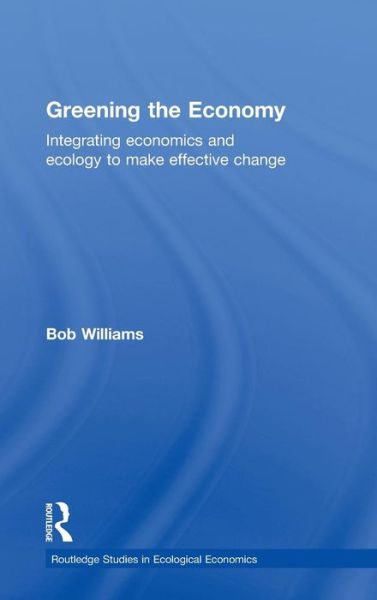 Cover for Robert Williams · Greening the Economy: Integrating economics and ecology to make effective change - Routledge Studies in Ecological Economics (Hardcover bog) (2010)