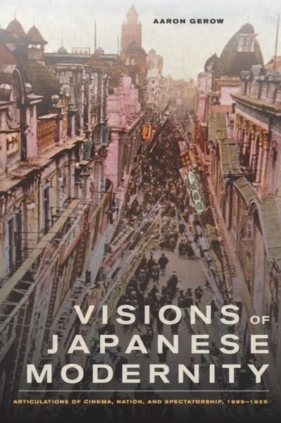 Cover for Aaron Gerow · Visions of Japanese Modernity: Articulations of Cinema, Nation, and Spectatorship, 1895-1925 (Paperback Book) (2010)