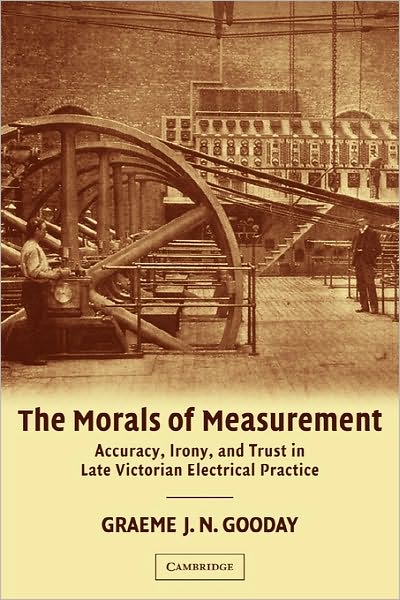 Cover for Gooday, G. J. N. (University of Leeds) · The Morals of Measurement: Accuracy, Irony, and Trust in Late Victorian Electrical Practice (Paperback Book) (2011)