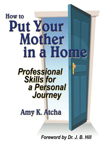 Cover for Amy K. Atcha · How to Put Your Mother in a Home: Professional Skills for a Personal Journey (Pocketbok) (2013)