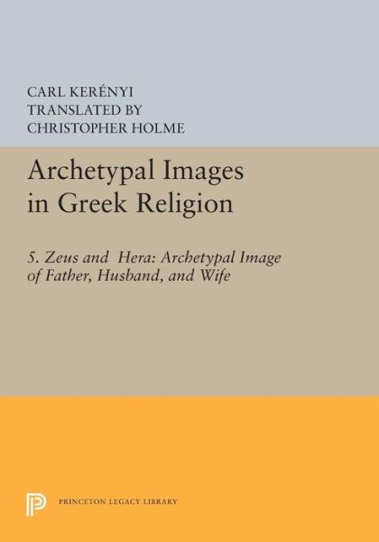 Cover for Carl Kerenyi · Archetypal Images in Greek Religion: 5. Zeus and Hera: Archetypal Image of Father, Husband, and Wife - Princeton Legacy Library (Paperback Book) (2015)