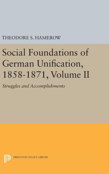 Cover for Theodore S. Hamerow · Social Foundations of German Unification, 1858-1871, Volume II: Struggles and Accomplishments - Princeton Legacy Library (Hardcover Book) (2016)