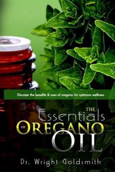 Cover for Wright Goldsmith · The Essentials of Oregano Oil : Discover the benefits &amp; uses of oregano for optimum wellness (Paperback Book) (2015)