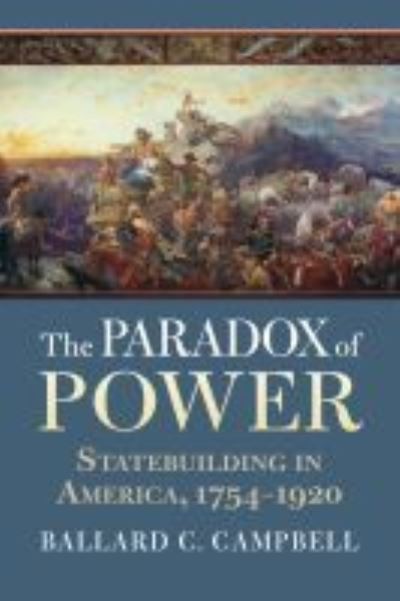 Cover for Ballard C. Campbell · The Paradox of Power: Statebuilding in America, 1754-1920 (Paperback Book) (2021)