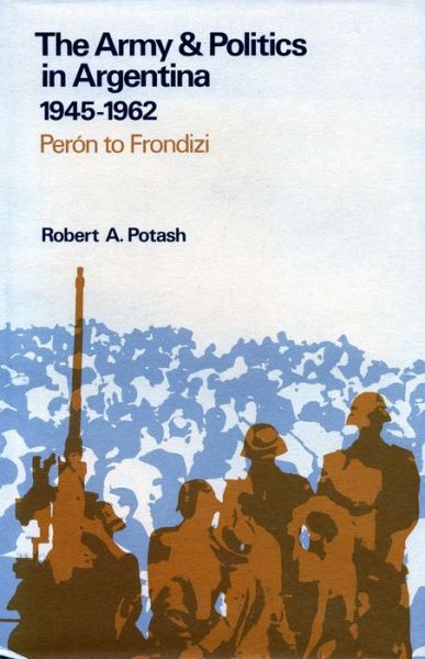 Cover for Robert A. Potash · The Army and Politics in Argentina, 1945-1962: Peron to Frondizi (Hardcover Book) (1980)